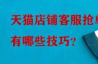 天貓店鋪客服搶單有哪些技巧？