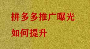 拼多多推廣曝光如何提升 拼多多推廣曝光如何提升