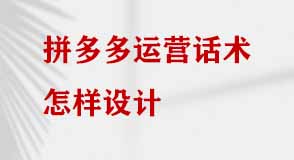 拼多多運營話術怎樣設計 拼多多運營話術怎樣設計