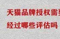 天貓品牌授權(quán)需要經(jīng)過哪些評估嗎？