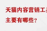 天貓內容營銷工具主要有哪些？