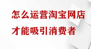 怎么運營淘寶網店才能吸引消費者