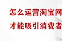 怎么運(yùn)營(yíng)淘寶網(wǎng)店才能吸引消費(fèi)者？