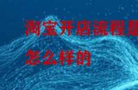 淘寶開店流程是怎么樣的？怎么做比較好？