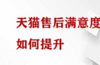 天貓售后滿意度如何提升？