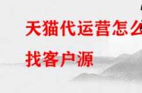 天貓代運(yùn)營怎么找客戶源？有哪些渠道？