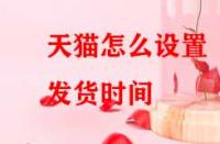 天貓?jiān)趺丛O(shè)置發(fā)貨時(shí)間？