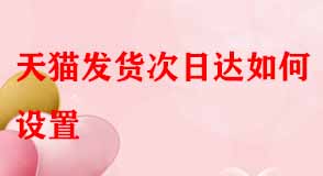天貓發貨次日達如何設置