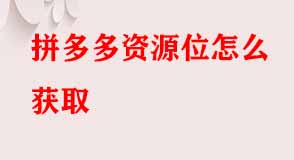 拼多多資源位怎么獲取 拼多多資源位怎么獲取