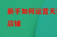 新手如何運營天貓店鋪？應該怎么做？