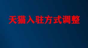 天貓入駐方式調整 天貓入駐方式調整