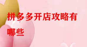 拼多多開店攻略有哪些 拼多多開店攻略有哪些