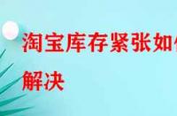 淘寶庫(kù)存緊張如何解決？