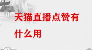 天貓直播點贊有什么用 天貓直播點贊有什么用