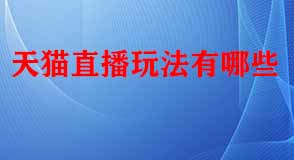天貓直播玩法有哪些 天貓直播玩法有哪些