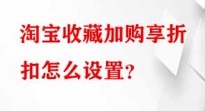 淘寶收藏加購享折扣怎么設置