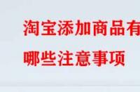 淘寶添加商品有哪些注意事項？