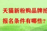 天貓新粉購品牌搶購報名條件有哪些？