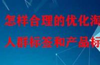 怎樣合理的優(yōu)化淘寶人群標(biāo)簽和產(chǎn)品標(biāo)簽？