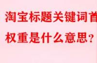 淘寶標題關鍵詞首位權重是什么意思？