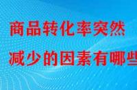 商品轉化率突然減少的因素有哪些？