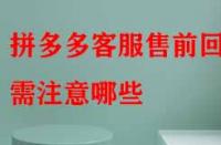 拼多多客服售前回話需注意哪些（拼多多客服話術有哪些）