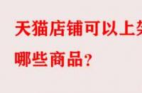 天貓店鋪可以上架哪些商品？