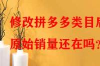 修改拼多多類目后原始銷量還在嗎？