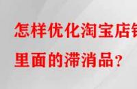 怎樣優化淘寶店鋪里面的滯消品？