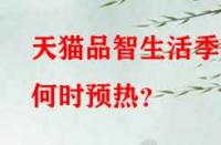 天貓品智生活季何時預熱？