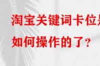 淘寶關鍵詞卡位是如何操作的了？