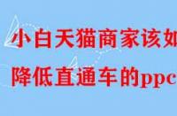 小白天貓商家該如何降低直通車(chē)的ppc？