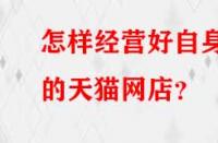 怎樣經營好自身的天貓網店？