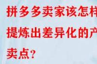拼多多賣家該怎樣提煉出差異化的產(chǎn)品賣點？