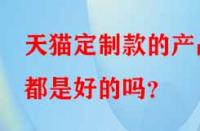 天貓定制款的產品都是好的嗎？