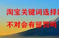 淘寶代運營：淘寶關鍵詞選擇的不對會有懲罰嗎？