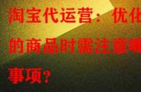 淘寶代運營：優化舊的商品時需注意哪些事項？