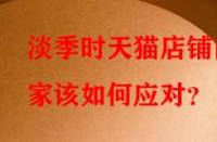 淡季時天貓店鋪商家該如何應對？