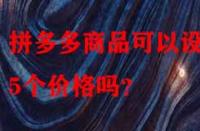 拼多多商品可以設置5個價格嗎？