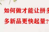 如何做才能讓拼多多新品更快起量？
