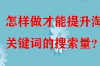 怎樣做才能提升淘寶關鍵詞的搜索量？