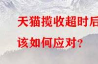 天貓攬收超時后該如何應對？