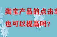 淘寶產(chǎn)品的點擊率也可以提高嗎？