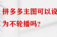 拼多多主圖可以設置為不輪播嗎？