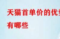 天貓首單價(jià)的優(yōu)勢(shì)有哪些（天貓首單價(jià)的含義是什么）