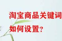 淘寶商品關鍵詞如何設置？