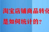 淘寶店鋪商品轉化率是如何統計的？