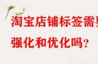 淘寶店鋪標(biāo)簽需要強(qiáng)化和優(yōu)化嗎？