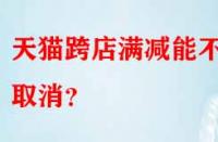 天貓跨店滿減能不能取消？