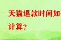 天貓退款時間如何計算？